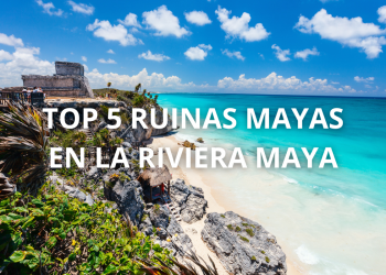 Top 5 ruinas mayas en la Riviera Maya