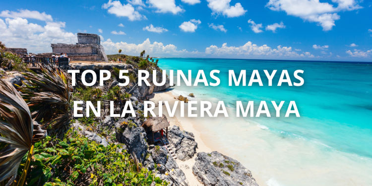 Top 5 ruinas mayas en la Riviera Maya